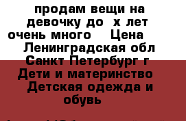 продам вещи на девочку до 3х лет. очень много. › Цена ­ 300 - Ленинградская обл., Санкт-Петербург г. Дети и материнство » Детская одежда и обувь   